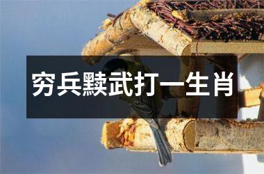 <h3>穷兵黩武打一生肖