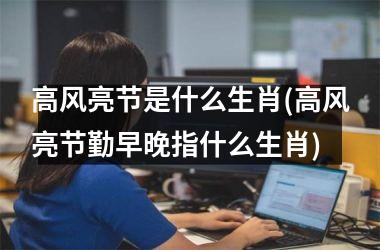 高风亮节是什么生肖(高风亮节勤早晚指什么生肖)