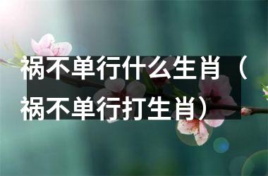 <h3>祸不单行什么生肖（祸不单行打生肖）