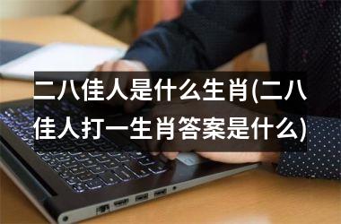 二八佳人是什么生肖(二八佳人打一生肖答案是什么)