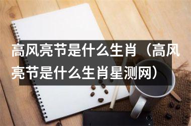 <h3>高风亮节是什么生肖（高风亮节是什么生肖星测网）