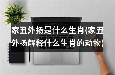 家丑外扬是什么生肖(家丑外扬解释什么生肖的动物)
