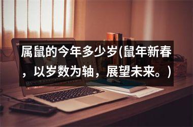 <h3>属鼠的今年多少岁(鼠年新春，以岁数为轴，展望未来。)