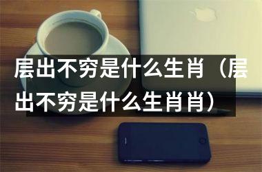 <h3>层出不穷是什么生肖（层出不穷是什么生肖肖）
