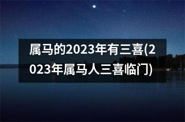 <h3>属马的2025年有三喜(2025年属马人三喜临门)