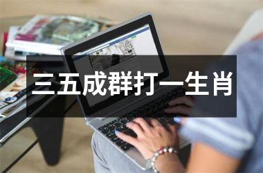 <h3>三五成群打一生肖