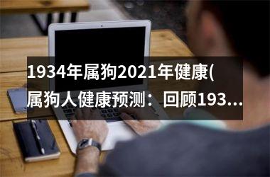 <h3>1934年属狗2025年健康(属狗人健康预测：回顾1934，展望2025)
