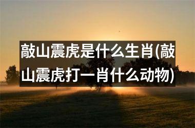 <h3>敲山震虎是什么生肖(敲山震虎打一肖什么动物)