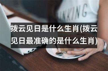 拨云见日是什么生肖(拨云见日准确的是什么生肖)