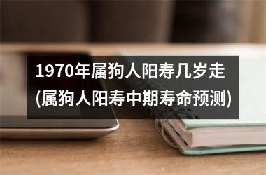 <h3>1970年属狗人阳寿几岁走(属狗人阳寿中期寿命预测)