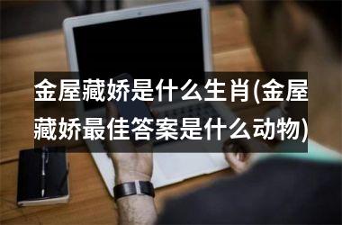 金屋藏娇是什么生肖(金屋藏娇佳答案是什么动物)