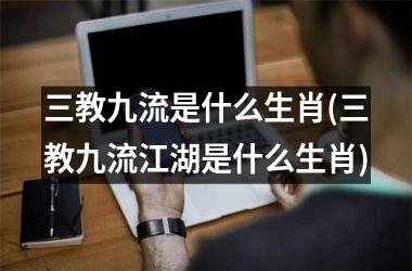 三教九流是什么生肖(三教九流江湖是什么生肖)