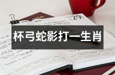 <h3>杯弓蛇影打一生肖