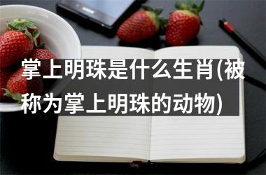 <h3>掌上明珠是什么生肖(被称为掌上明珠的动物)
