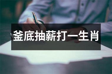<h3>釜底抽薪打一生肖