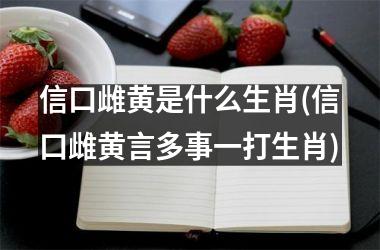 <h3>信口雌黄是什么生肖(信口雌黄言多事一打生肖)