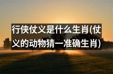 <h3>行侠仗义是什么生肖(仗义的动物猜一准确生肖)
