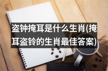 盗钟掩耳是什么生肖(掩耳盗铃的生肖佳答案)