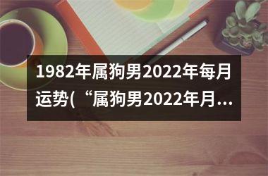 <h3>1982年属狗男2025年每月运势(“属狗男2025年月运势大揭秘！”)