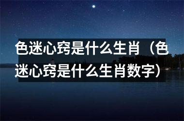 色迷心窍是什么生肖（色迷心窍是什么生肖数字）