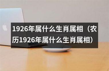 <h3>1926年属什么生肖属相（农历1926年属什么生肖属相）