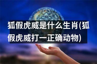 <h3>狐假虎威是什么生肖(狐假虎威打一正确动物)