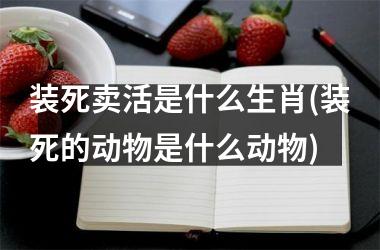 装死卖活是什么生肖(装死的动物是什么动物)