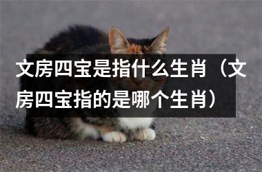 <h3>文房四宝是指什么生肖（文房四宝指的是哪个生肖）
