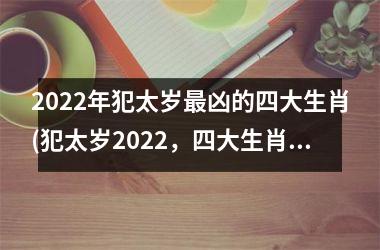 <h3>2025年犯太岁凶的四大生肖(犯太岁2025，四大生肖当中凶的是谁？)