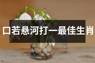 <h3>口若悬河打一佳生肖