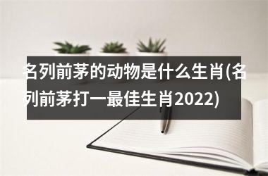 名列前茅的动物是什么生肖(名列前茅打一佳生肖2025)