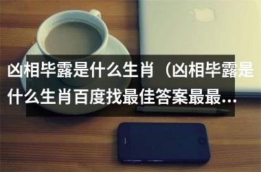 <h3>凶相毕露是什么生肖（凶相毕露是什么生肖百度找佳答案准生肖）