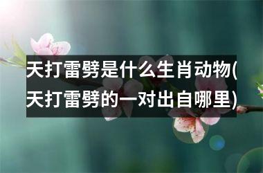<h3>天打雷劈是什么生肖动物(天打雷劈的一对出自哪里)