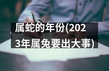 <h3>属蛇的年份(2025年属兔要出大事)