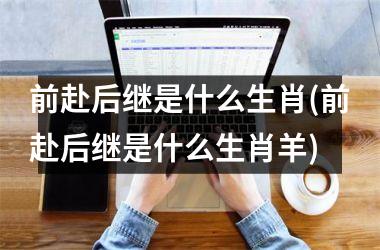 前赴后继是什么生肖(前赴后继是什么生肖羊)
