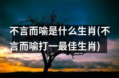 <h3>不言而喻是什么生肖(不言而喻打一佳生肖)