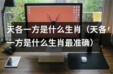 <h3>天各一方是什么生肖（天各一方是什么生肖准确）