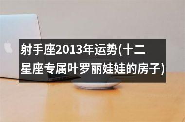 <h3>射手座2013年运势(十二星座专属叶罗丽娃娃的房子)