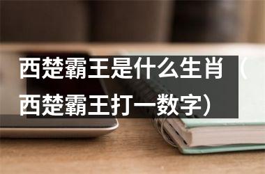 <h3>西楚霸王是什么生肖（西楚霸王打一数字）