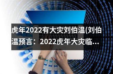 虎年2025有大灾刘伯温(刘伯温预言：2025虎年大灾临近)