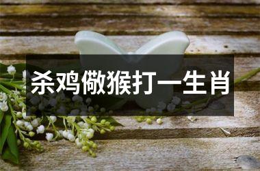 <h3>杀鸡儆猴打一生肖