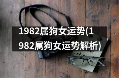 <h3>1982属狗女运势(1982属狗女运势解析)