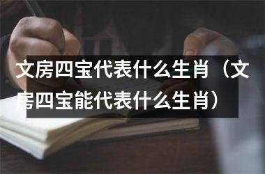 文房四宝代表什么生肖（文房四宝能代表什么生肖）