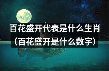<h3>百花盛开代表是什么生肖（百花盛开是什么数字）