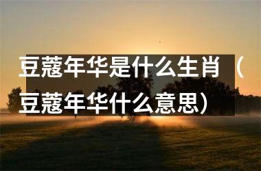 豆蔻年华是什么生肖（豆蔻年华什么意思）