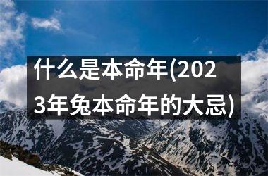 <h3>什么是本命年(2025年兔本命年的大忌)