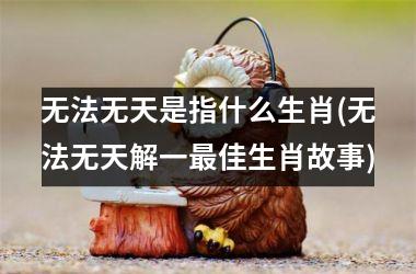 无法无天是指什么生肖(无法无天解一佳生肖故事)