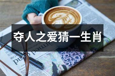 <h3>夺人之爱猜一生肖