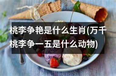 桃李争艳是什么生肖(万千桃李争一五是什么动物)
