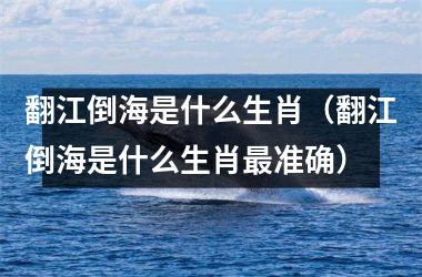 <h3>翻江倒海是什么生肖（翻江倒海是什么生肖准确）